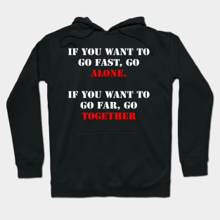 If you want to go fast, go alone. If you want to go far, go together. Hoodie